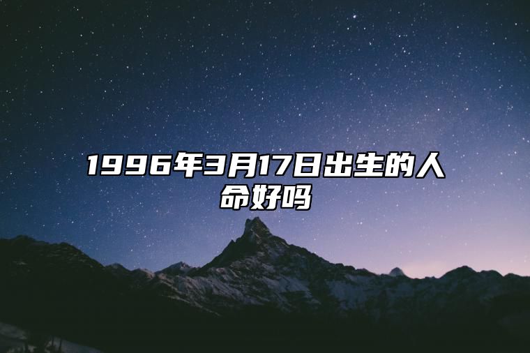 1996年3月17日出生的人命好吗 八字事业人生发展