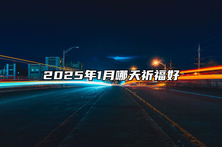 2025年1月哪天祈福好 哪一天是祈福的好日子