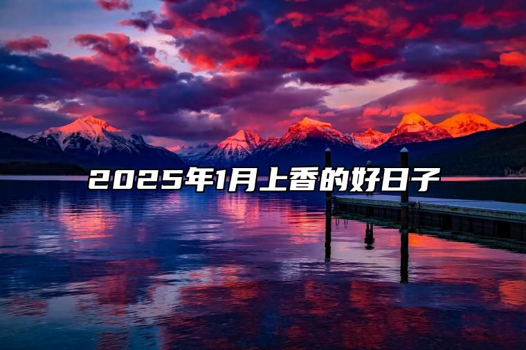 2025年1月上香的好日子 适合上香的黄道吉日