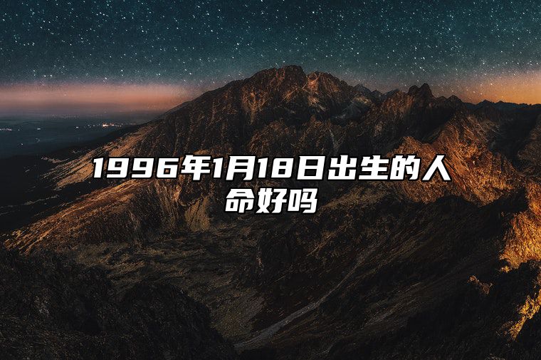 1996年1月18日出生的人命好吗 事业财运、感情婚姻、健康分析