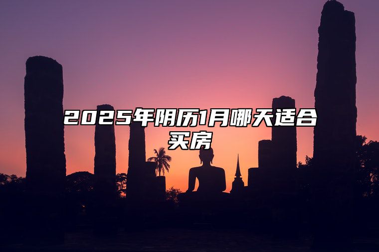 2025年阴历1月哪天适合买房 今日买房黄历查询详解