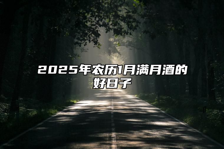 2025年农历1月满月酒的好日子 是满月酒的吉日吗？