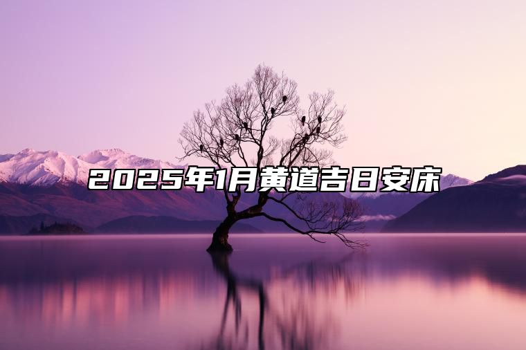 2025年1月黄道吉日安床 安床老黄历查询