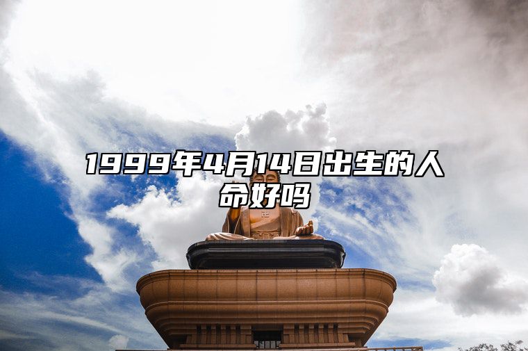 1999年4月14日出生的人命好吗 八字事业、婚姻、事业运势详解