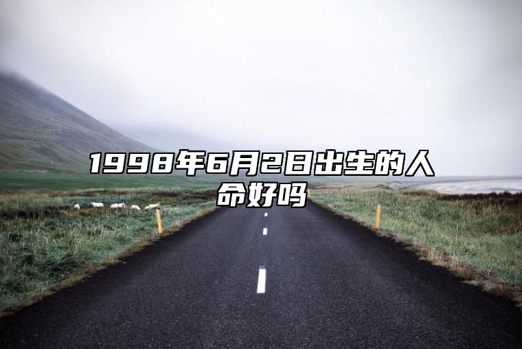 1998年6月2日出生的人命好吗 事业_感情详解