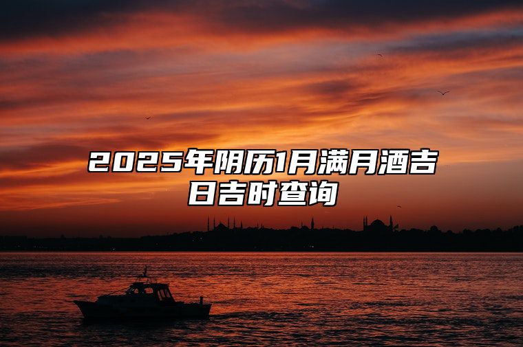 2025年阴历1月满月酒吉日吉时查询 满月酒老黄历查询