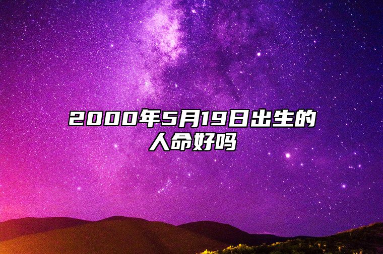 2000年5月19日出生的人命好吗 生辰八字、感情婚姻详解