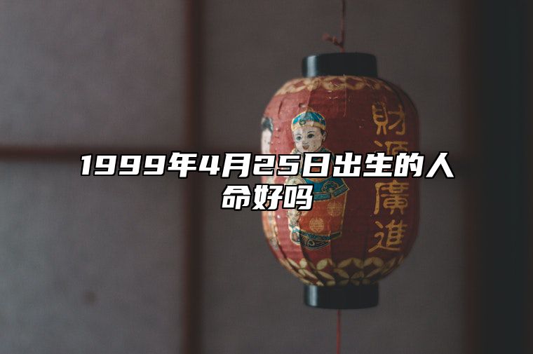 1999年4月25日出生的人命好吗 事业财运_感情婚姻_性格特征