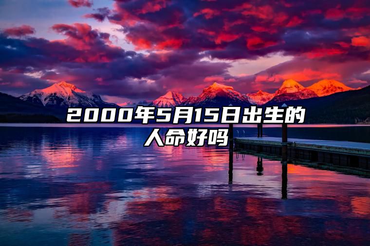 2000年5月15日出生的人命好吗 生辰八字运势、婚姻、事业分析