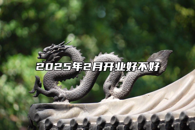 2025年2月开业好不好 适合开业吗？