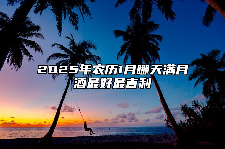 2025年农历1月哪天满月酒最好最吉利 适合满月酒的黄道吉日