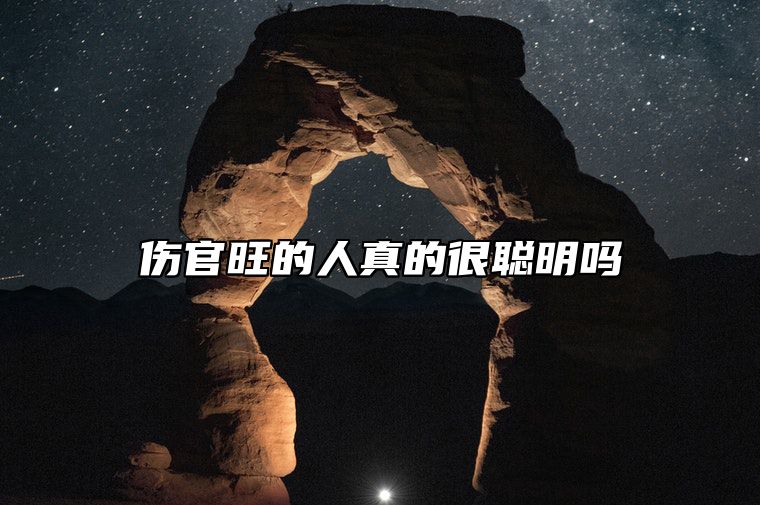 伤官旺的人真的很聪明吗 伤官旺的人有什么特点