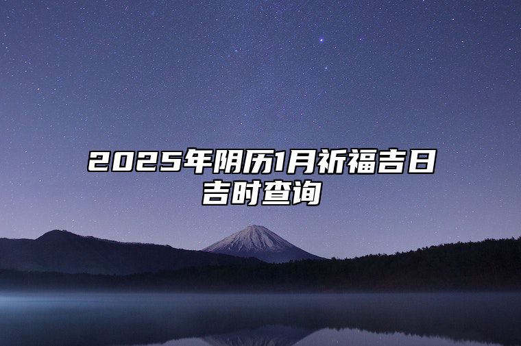 2025年阴历1月祈福吉日吉时查询 适合祈福的黄道吉日