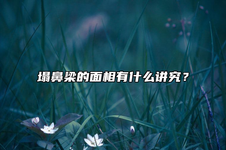 塌鼻梁的面相有什么讲究？ 塌鼻梁在面相上有什么说法?