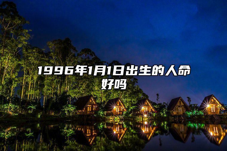 1996年1月1日出生的人命好吗 五行缺什么