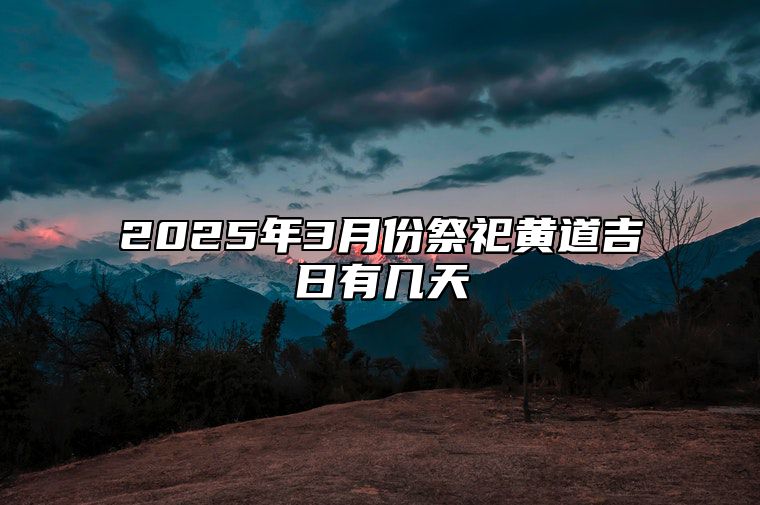 2025年3月份祭祀黄道吉日有几天 祭祀吉日查询