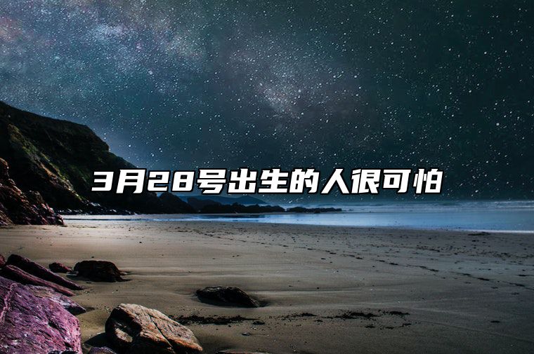 3月28号出生的人很可怕 3月28号出生的人很可怕嘛