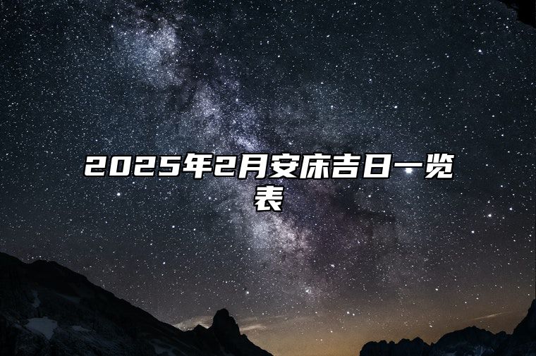 2025年2月安床吉日一览表 今日安床黄历查询详解