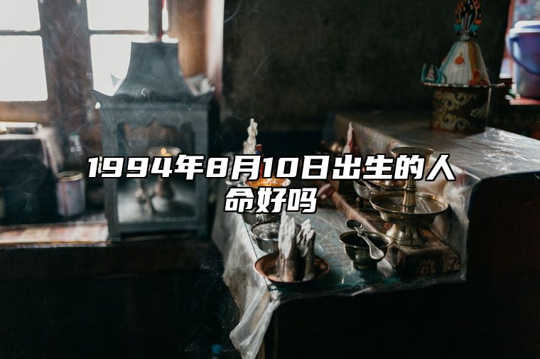 1994年8月10日出生的人命好吗 不同时辰生辰八字