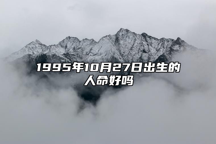 1995年10月27日出生的人命好吗 命运如何五行缺什么