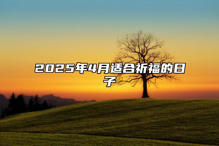 2025年4月适合祈福的日子 哪一天是祈福的好日子