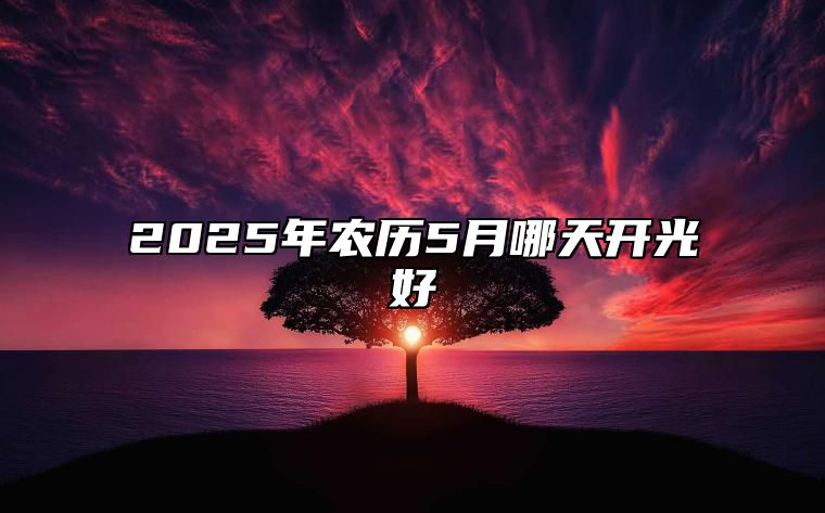 2025年农历5月哪天开光好 今日开光黄历查询详解