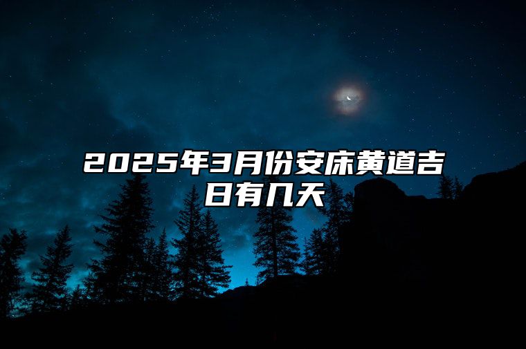 2025年3月份安床黄道吉日有几天 哪一天安床吉利