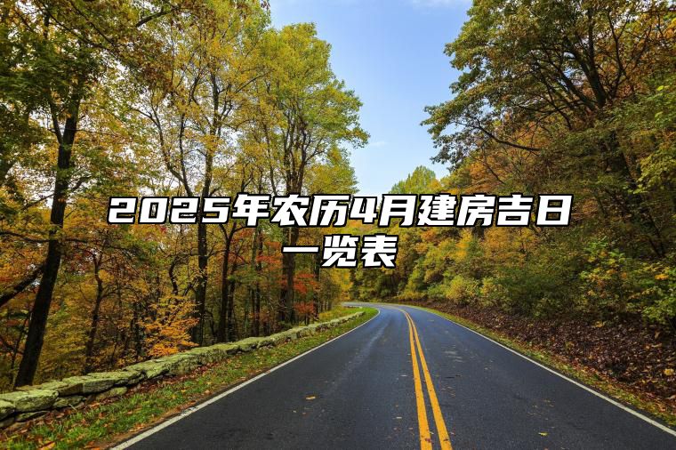 2025年农历4月建房吉日一览表 是不是建房的黄道吉日