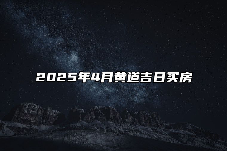 2025年4月黄道吉日买房 适合买房吗？