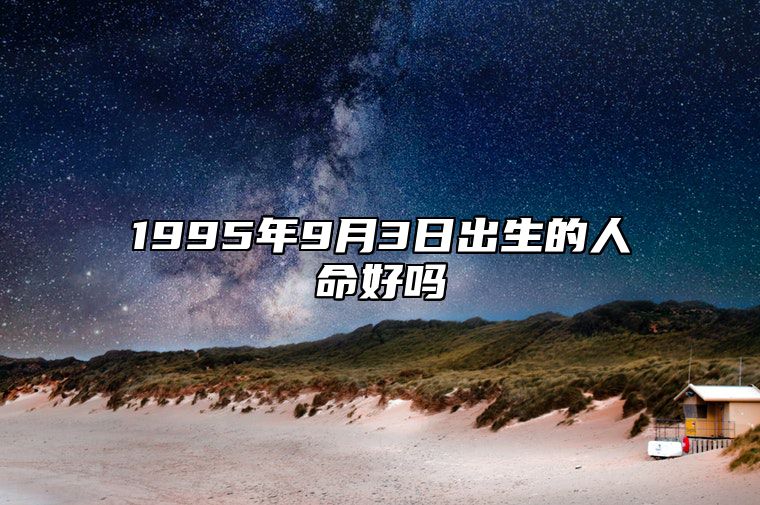 1995年9月3日出生的人命好吗 此日不同时辰八字运势分析