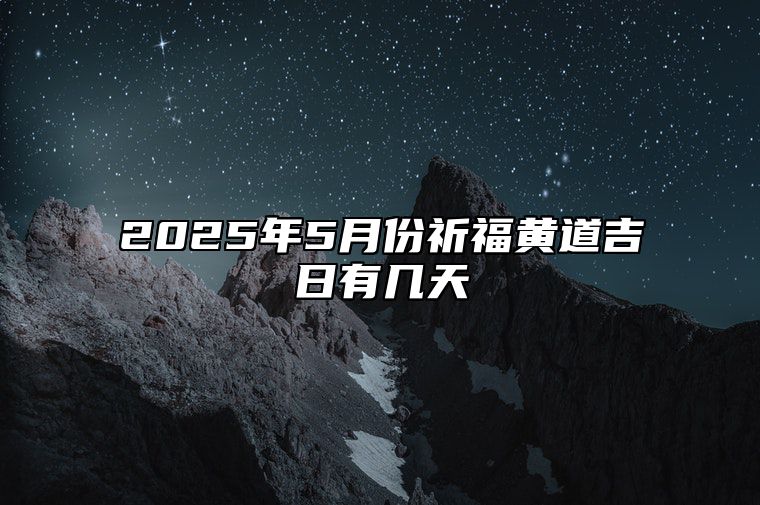 2025年5月份祈福黄道吉日有几天 祈福吉日查询