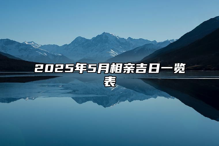 2025年5月相亲吉日一览表 适合相亲吗？