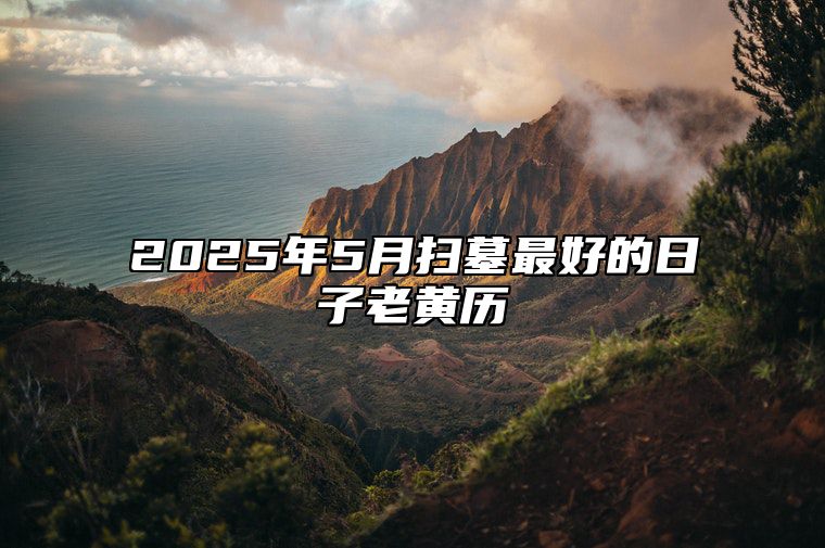 2025年5月扫墓最好的日子老黄历 今日适合扫墓吗