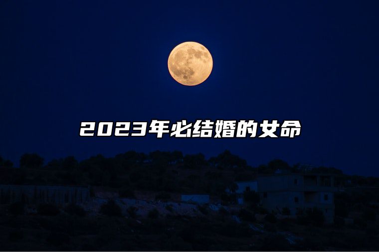 2023年必结婚的女命 2023年必结婚的女命婚姻