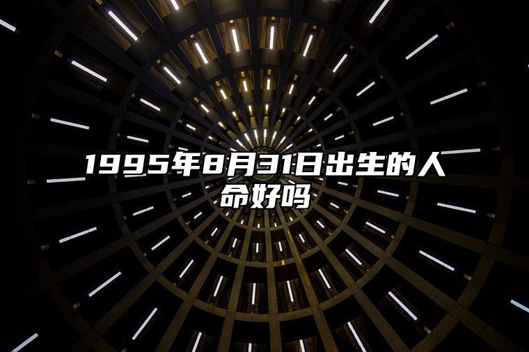 1995年8月31日出生的人命好吗 事业财运、感情婚姻、健康分析