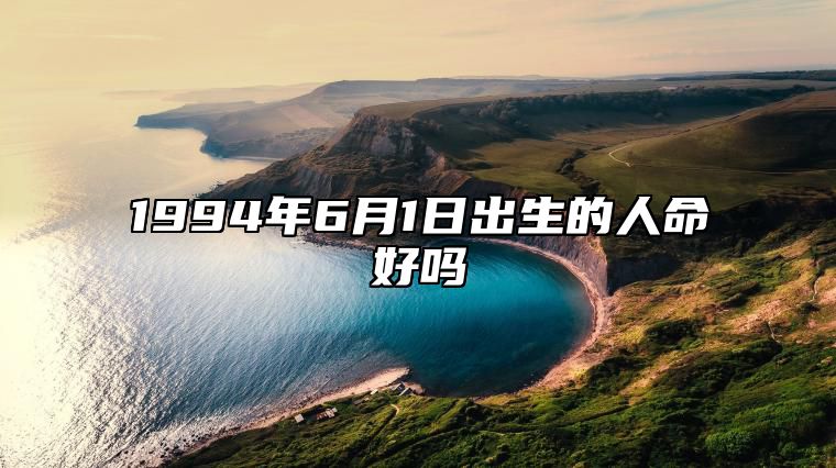 1994年6月1日出生的人命好吗 不同时辰八字运势详解