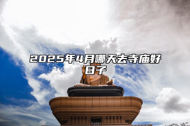 2025年4月哪天去寺庙好日子 去寺庙老黄历查询