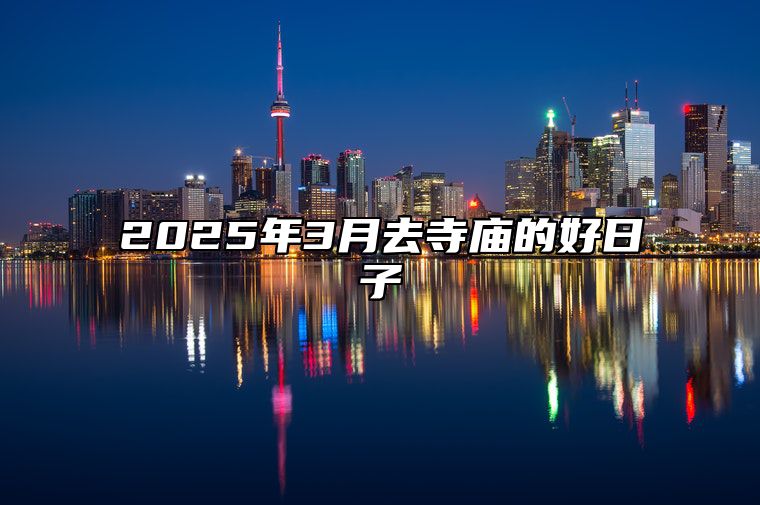 2025年3月去寺庙的好日子 是去寺庙的吉日吗？