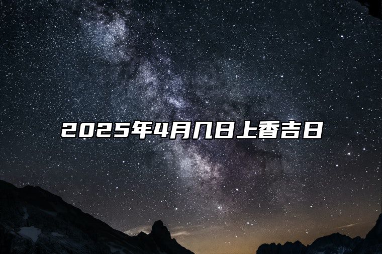 2025年4月几日上香吉日 哪一天是上香的好日子