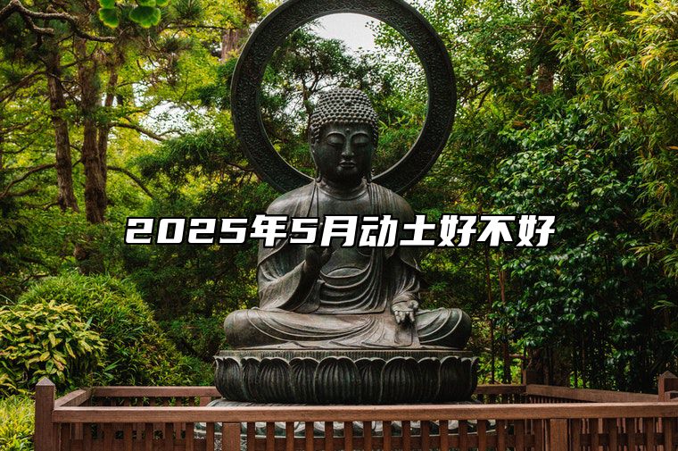 2025年5月动土好不好 哪一天是动土的好日子