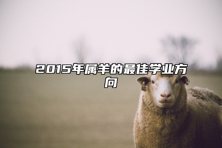 2015年属羊的最佳学业方向 2015年属羊哪一年学业比较好