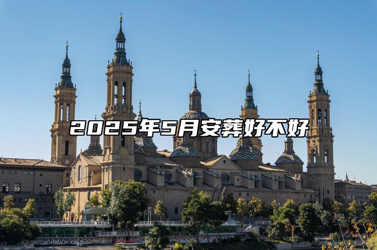 2025年5月安葬好不好 今日安葬黄道吉日查询