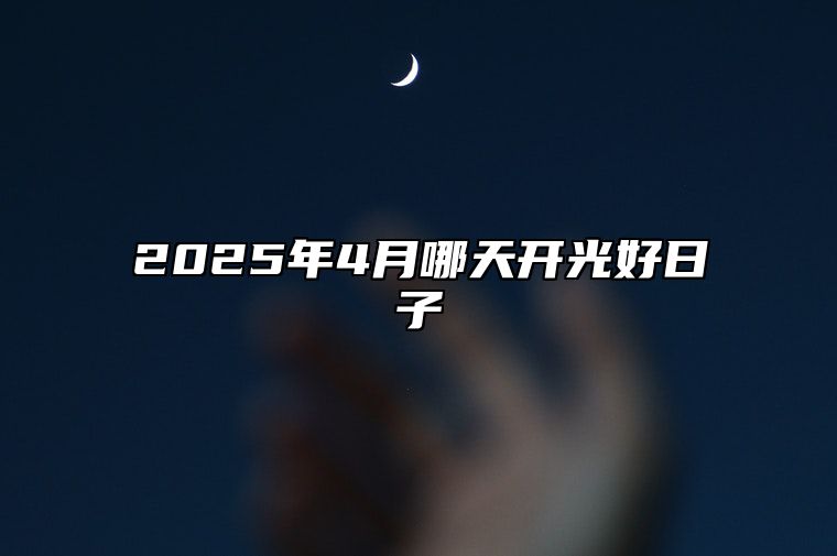 2025年4月哪天开光好日子 是不是开光的黄道吉日