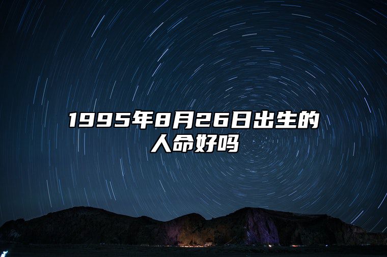 1995年8月26日出生的人命好吗 今日生辰八字