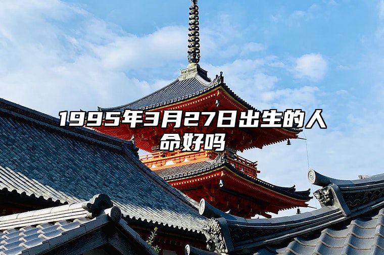 1995年3月27日出生的人命好吗 命运好不好