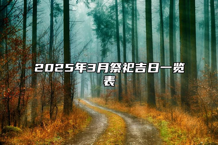 2025年3月祭祀吉日一览表 今日祭祀黄道吉日查询