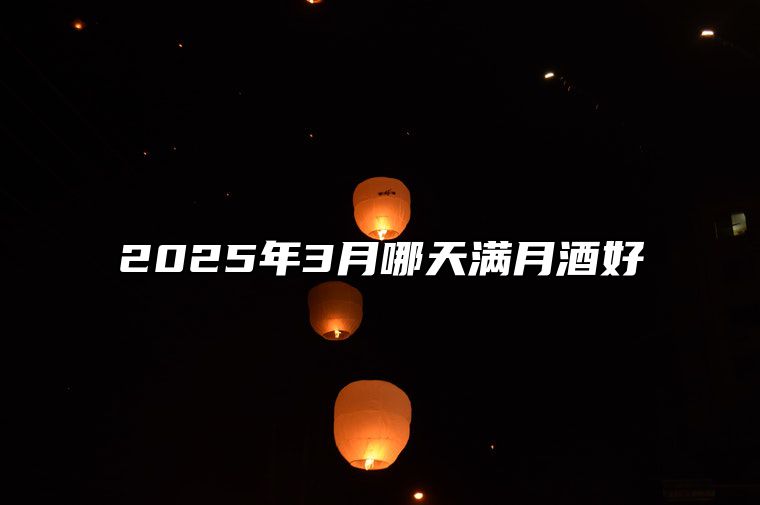 2025年3月哪天满月酒好 哪一天是满月酒的好日子