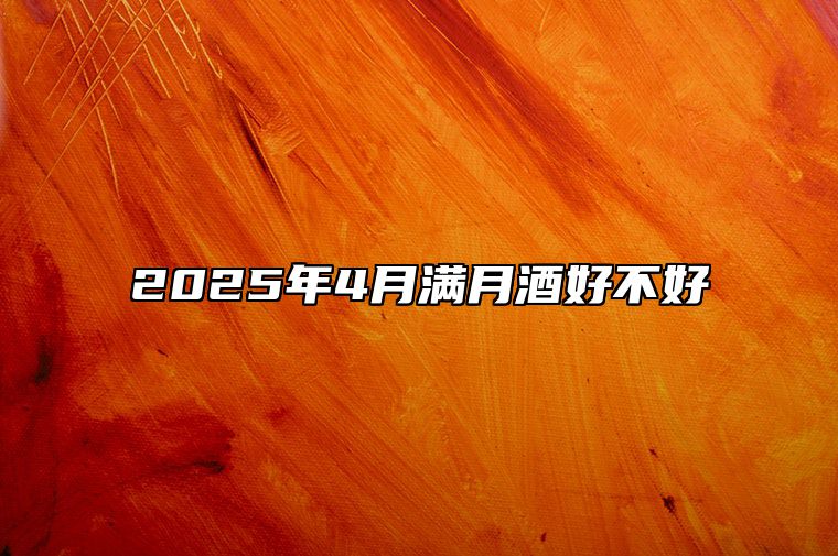 2025年4月满月酒好不好 适合满月酒的黄道吉日