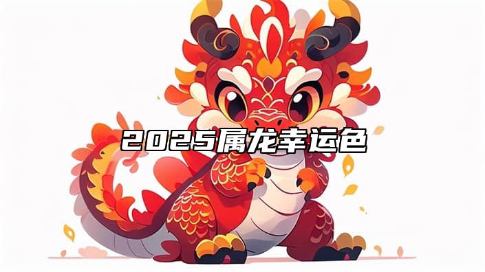 2025属龙幸运色 2025属龙人运势