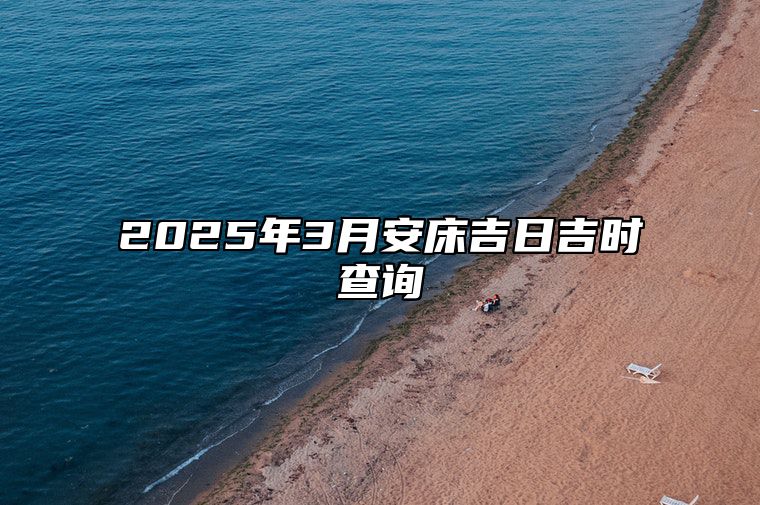 2025年3月安床吉日吉时查询 安床老黄历查询